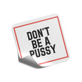 DONT BE A PUSSY sticker